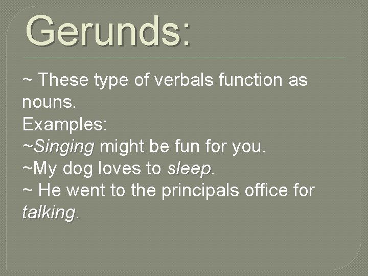 Gerunds: ~ These type of verbals function as nouns. Examples: ~Singing might be fun