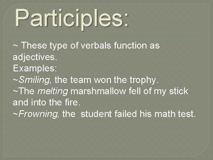 Participles: ~ These type of verbals function as adjectives. Examples: ~Smiling, the team won