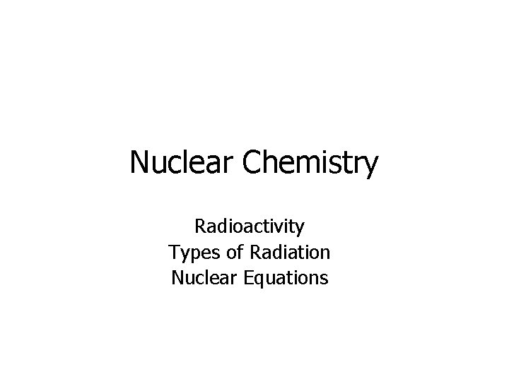Nuclear Chemistry Radioactivity Types of Radiation Nuclear Equations 