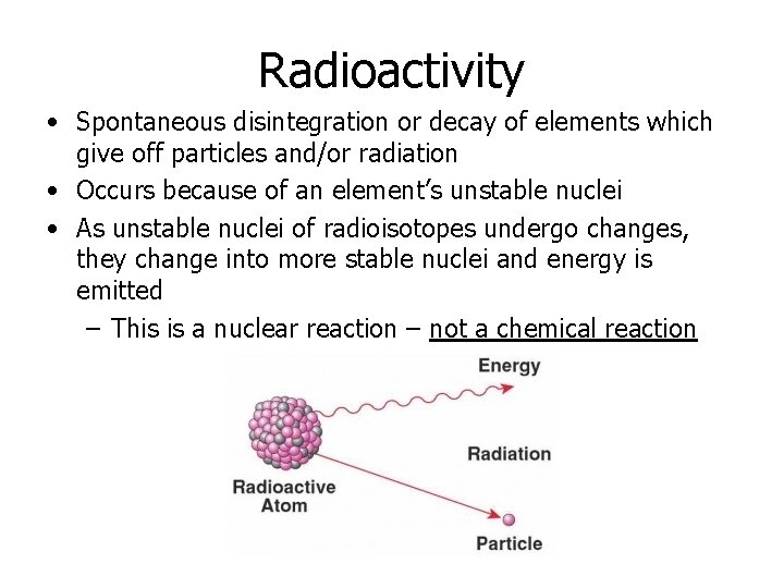 Radioactivity • Spontaneous disintegration or decay of elements which give off particles and/or radiation