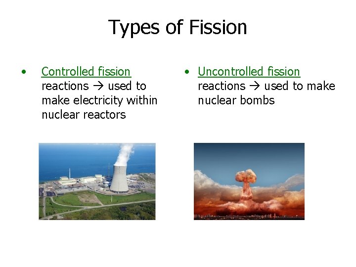 Types of Fission • Controlled fission reactions used to make electricity within nuclear reactors
