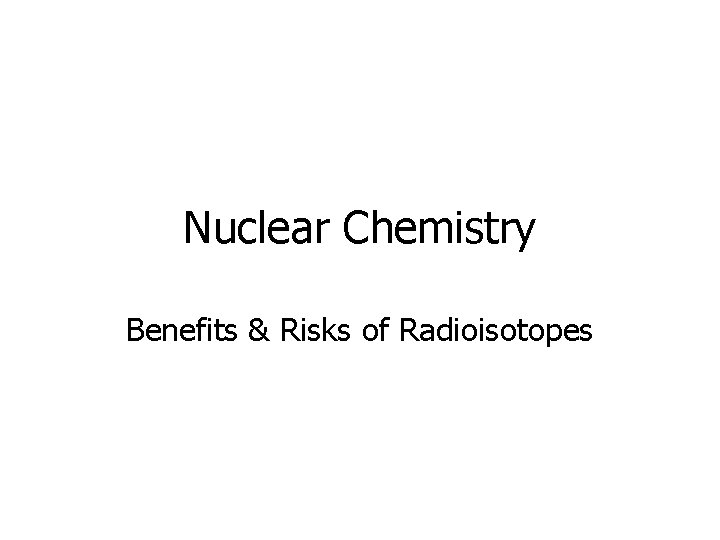 Nuclear Chemistry Benefits & Risks of Radioisotopes 