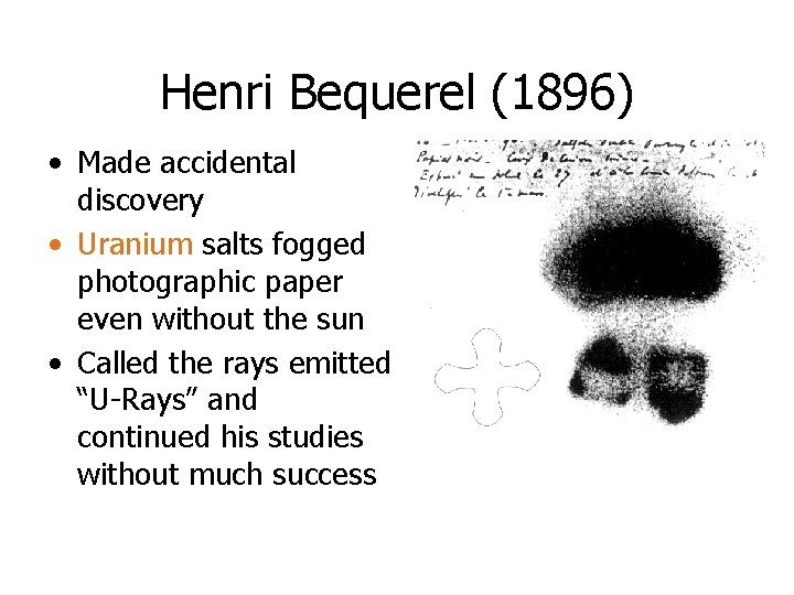 Henri Bequerel (1896) • Made accidental discovery • Uranium salts fogged photographic paper even