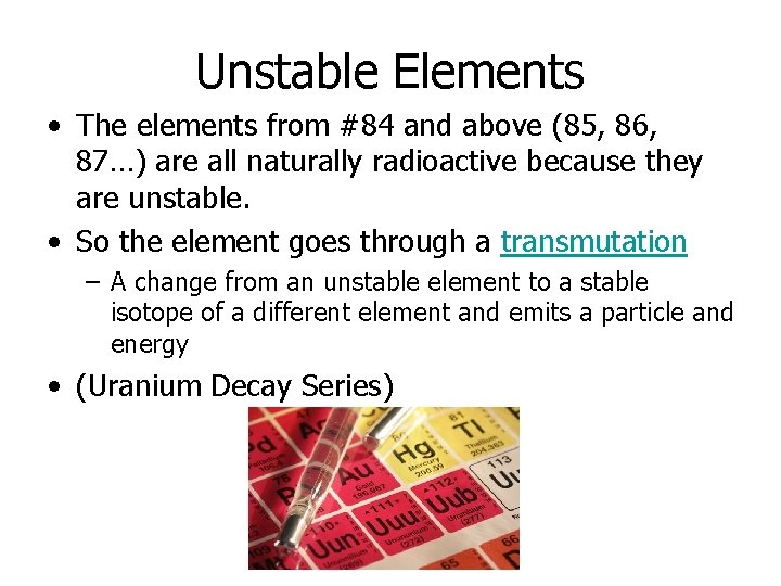 Unstable Elements • The elements from #84 and above (85, 86, 87…) are all