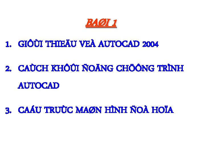 BAØI 1 1. GIÔÙI THIEÄU VEÀ AUTOCAD 2004 2. CAÙCH KHÔÛI ÑOÄNG CHÖÔNG TRÌNH