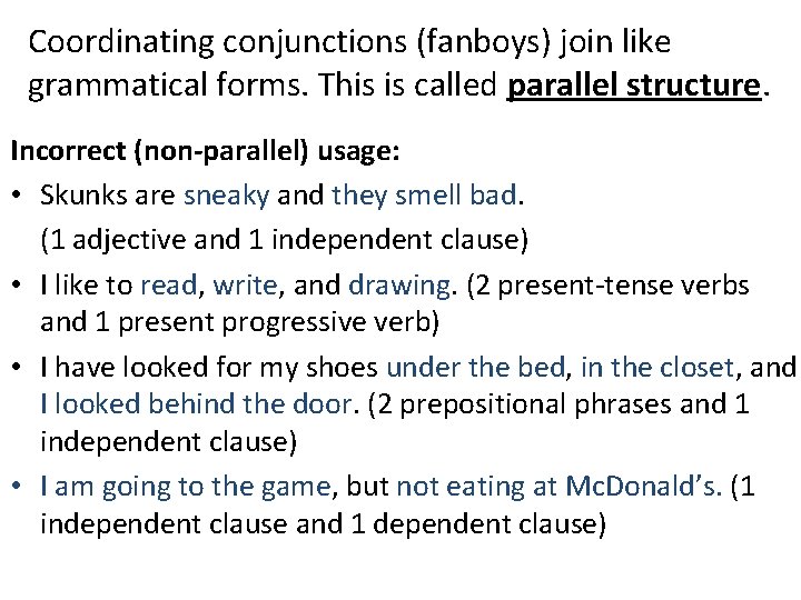 Coordinating conjunctions (fanboys) join like grammatical forms. This is called parallel structure. Incorrect (non-parallel)