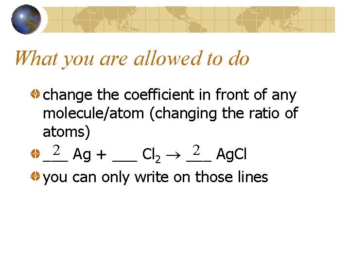 What you are allowed to do change the coefficient in front of any molecule/atom