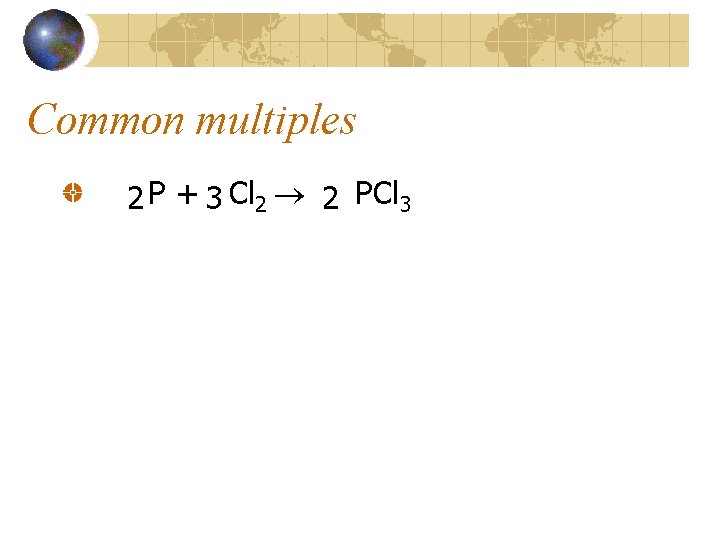 Common multiples 2 P + 3 Cl 2 2 PCl 3 