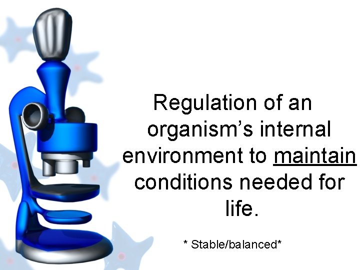 Regulation of an organism’s internal environment to maintain conditions needed for life. * Stable/balanced*