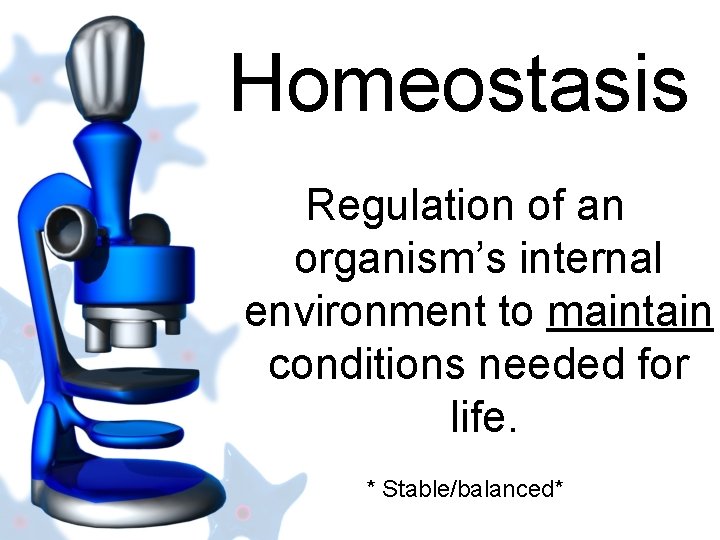 Homeostasis Regulation of an organism’s internal environment to maintain conditions needed for life. *
