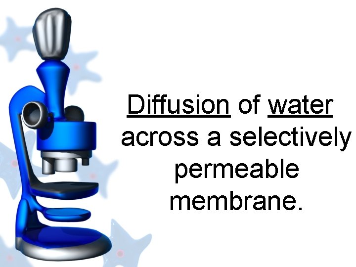 Diffusion of water across a selectively permeable membrane. 