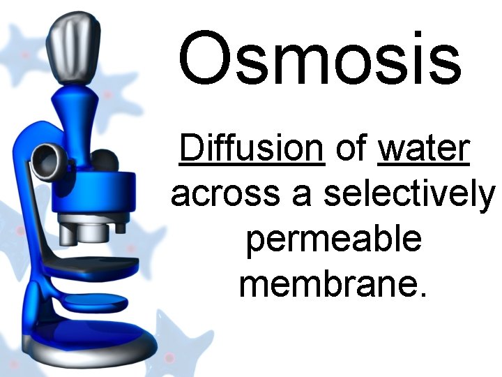 Osmosis Diffusion of water across a selectively permeable membrane. 