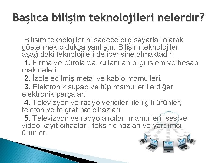 Başlıca bilişim teknolojileri nelerdir? Bilişim teknolojilerini sadece bilgisayarlar olarak göstermek oldukça yanlıştır. Bilişim teknolojileri