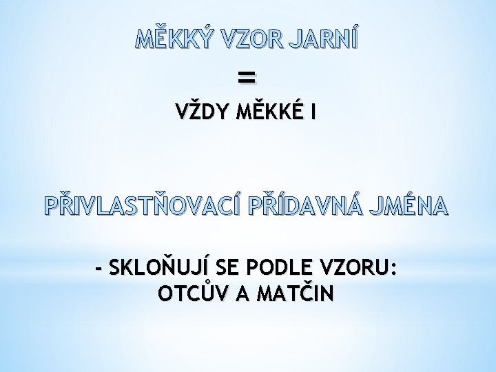 MĚKKÝ VZOR JARNÍ = VŽDY MĚKKÉ I PŘIVLASTŇOVACÍ PŘÍDAVNÁ JMÉNA - SKLOŇUJÍ SE PODLE