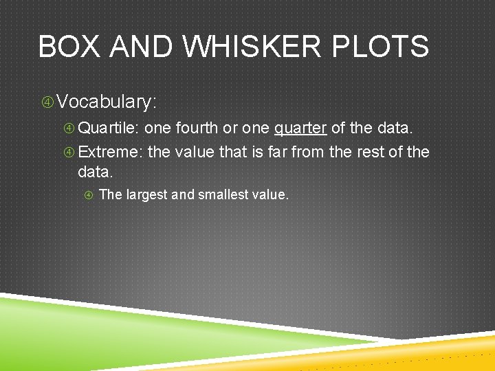 BOX AND WHISKER PLOTS Vocabulary: Quartile: one fourth or one quarter of the data.