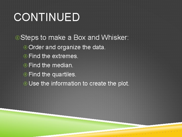 CONTINUED Steps to make a Box and Whisker: Order and organize the data. Find