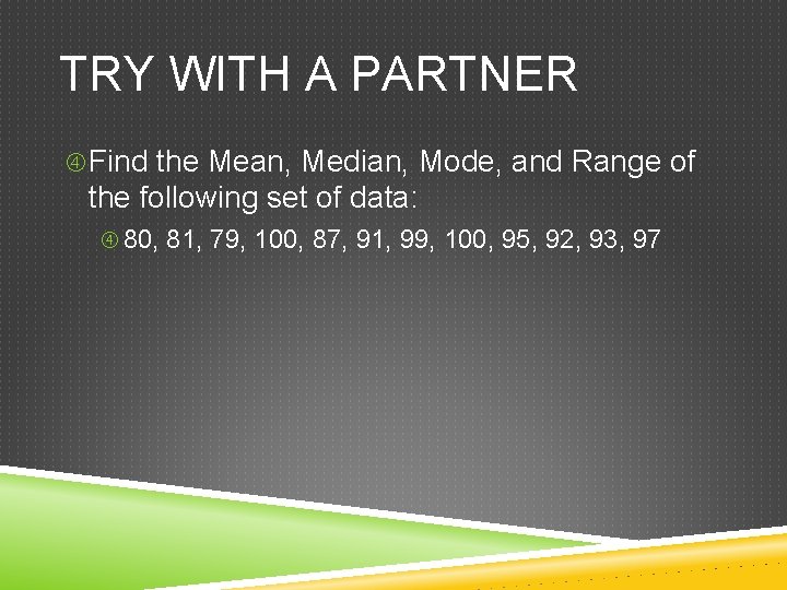TRY WITH A PARTNER Find the Mean, Median, Mode, and Range of the following