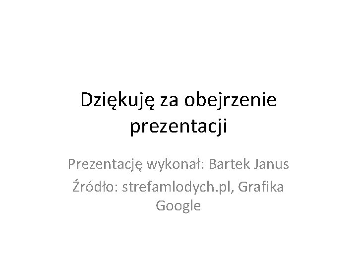 Dziękuję za obejrzenie prezentacji Prezentację wykonał: Bartek Janus Źródło: strefamlodych. pl, Grafika Google 