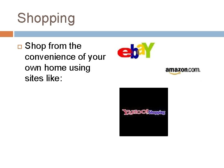 Shopping Shop from the convenience of your own home using sites like: 