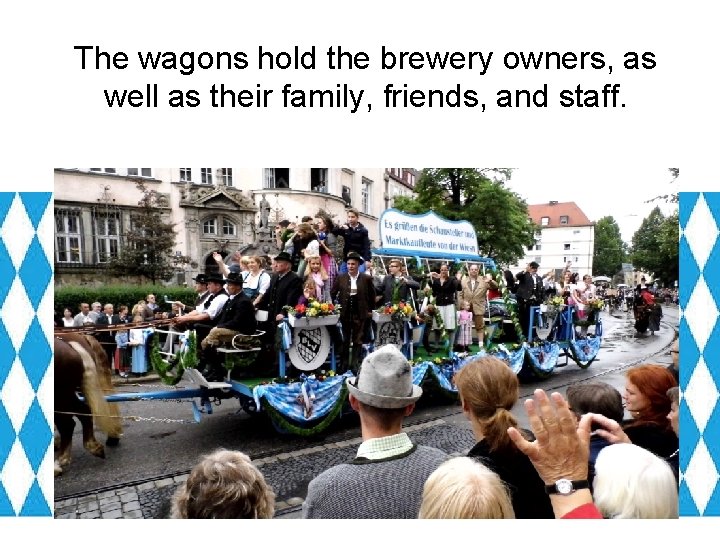 The wagons hold the brewery owners, as well as their family, friends, and staff.