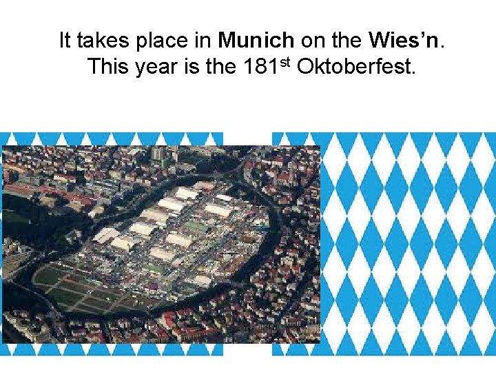 It takes place in Munich on the Wies’n. This year is the 181 st