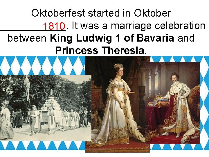 Oktoberfest started in Oktober ______. 1810 It was a marriage celebration between King Ludwig
