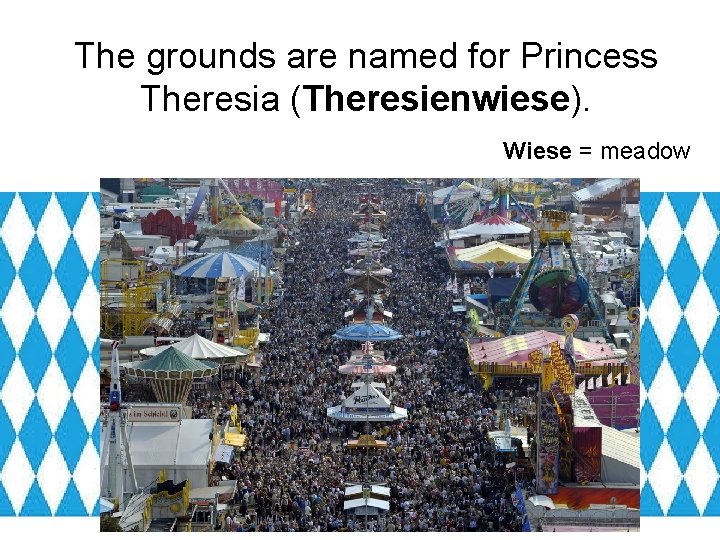 The grounds are named for Princess Theresia (Theresienwiese). Wiese = meadow 