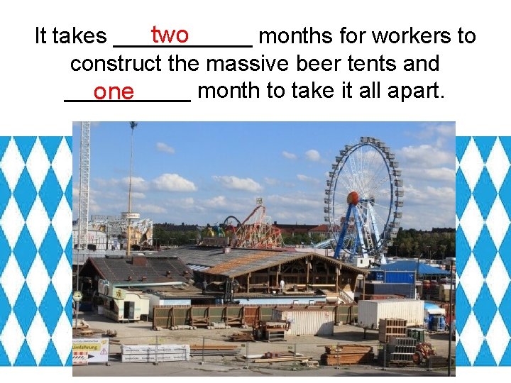 two It takes ______ months for workers to construct the massive beer tents and