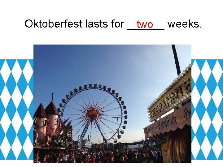 Oktoberfest lasts for ______ two weeks. 