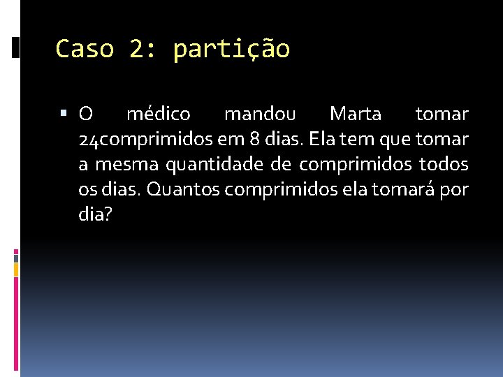 Caso 2: partição O médico mandou Marta tomar 24 comprimidos em 8 dias. Ela
