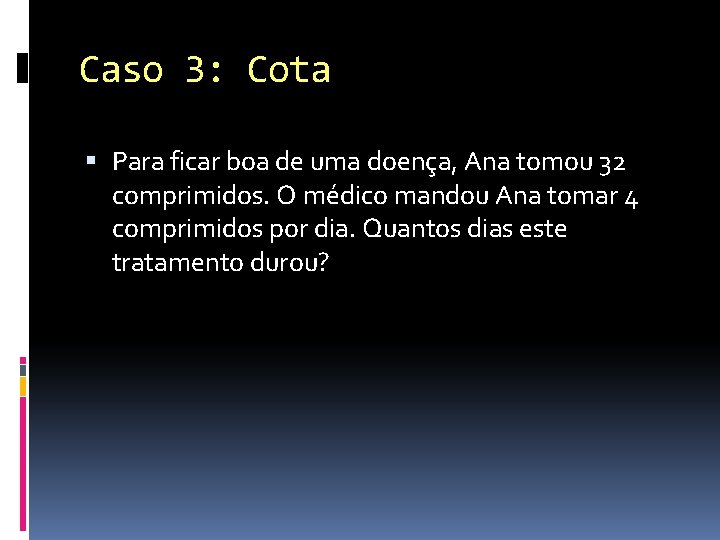 Caso 3: Cota Para ficar boa de uma doença, Ana tomou 32 comprimidos. O