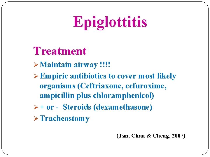 Epiglottitis Treatment Ø Maintain airway !!!! Ø Empiric antibiotics to cover most likely organisms