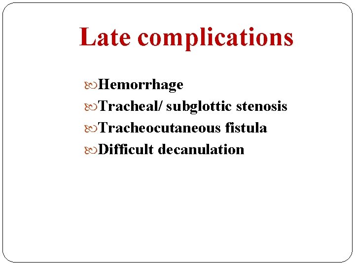 Late complications Hemorrhage Tracheal/ subglottic stenosis Tracheocutaneous fistula Difficult decanulation 