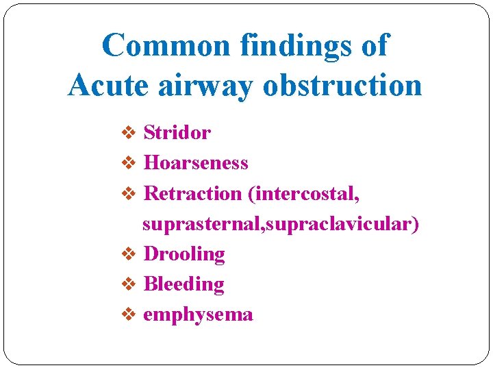 Common findings of Acute airway obstruction v Stridor v Hoarseness v Retraction (intercostal, suprasternal,