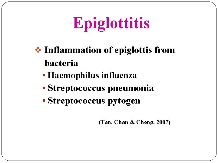 Epiglottitis v Inflammation of epiglottis from bacteria § Haemophilus influenza § Streptococcus pneumonia §