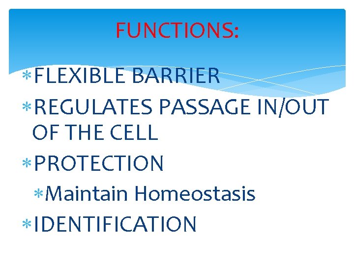 FUNCTIONS: FLEXIBLE BARRIER REGULATES PASSAGE IN/OUT OF THE CELL PROTECTION Maintain Homeostasis IDENTIFICATION 