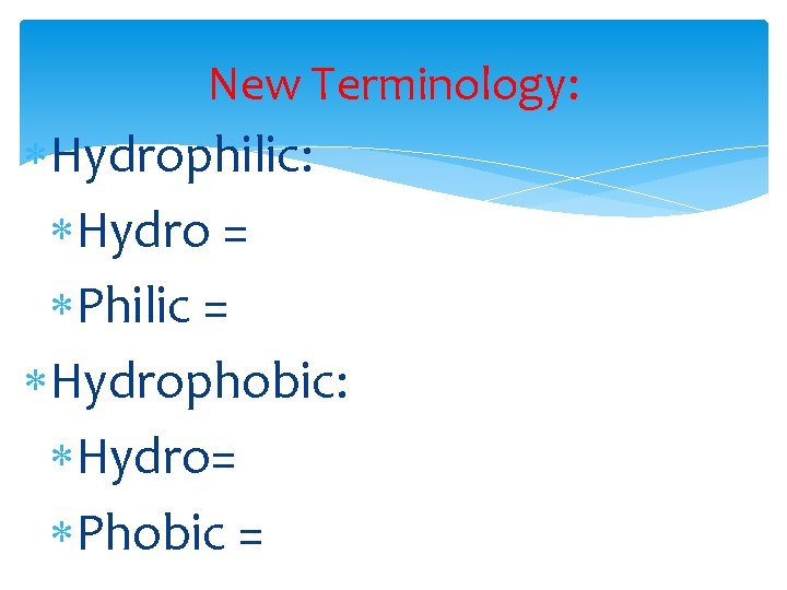 New Terminology: Hydrophilic: Hydro = Philic = Hydrophobic: Hydro= Phobic = 