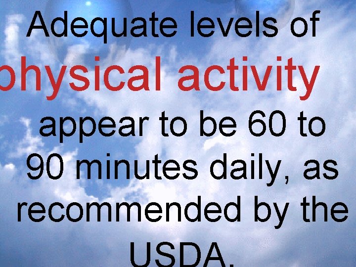 Adequate levels of physical activity appear to be 60 to 90 minutes daily, as