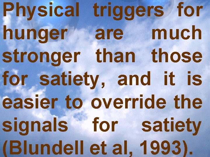 Physical triggers for hunger are much stronger than those for satiety, and it is