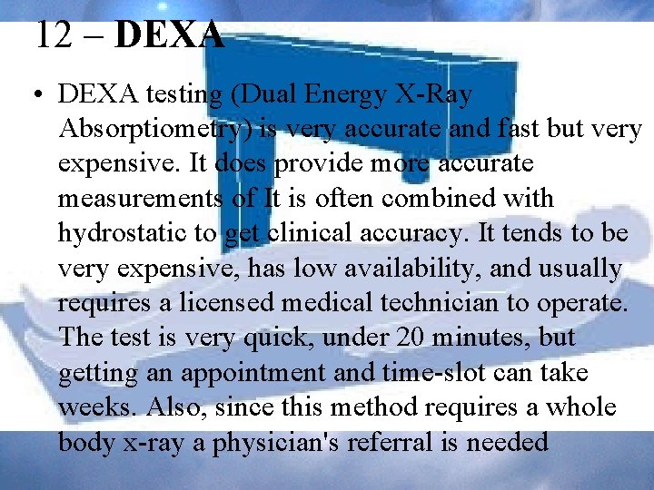 12 – DEXA • DEXA testing (Dual Energy X-Ray Absorptiometry) is very accurate and