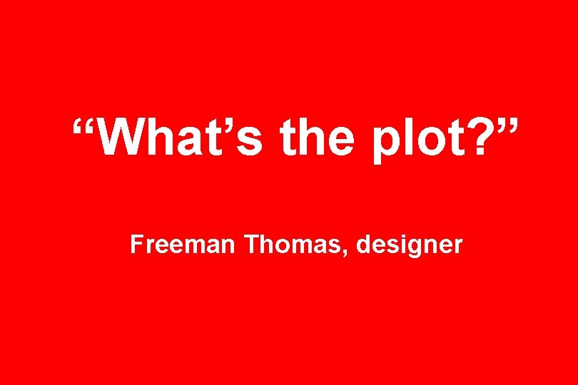 “What’s the plot? ” Freeman Thomas, designer 