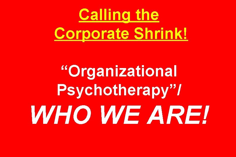 Calling the Corporate Shrink! “Organizational Psychotherapy”/ WHO WE ARE! 
