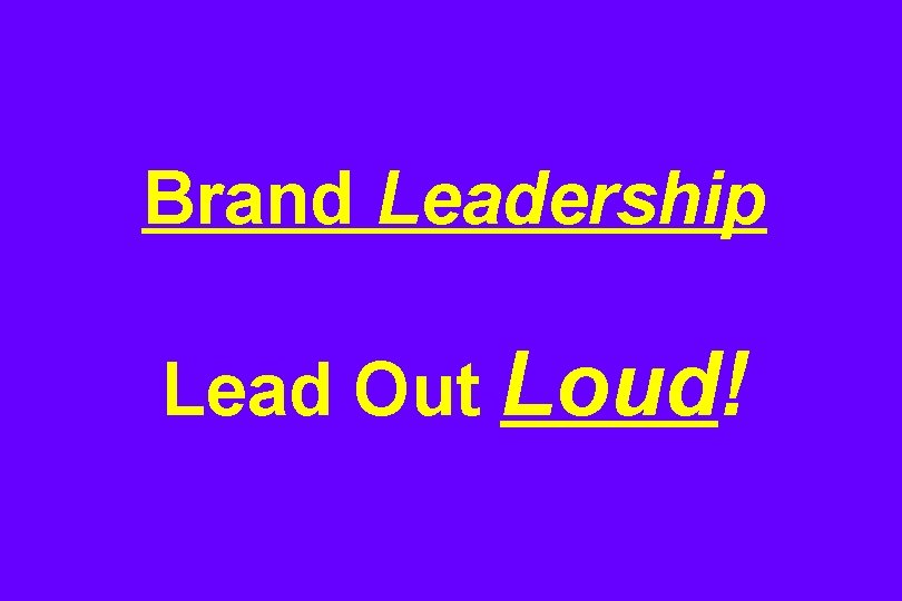 Brand Leadership Lead Out Loud! 