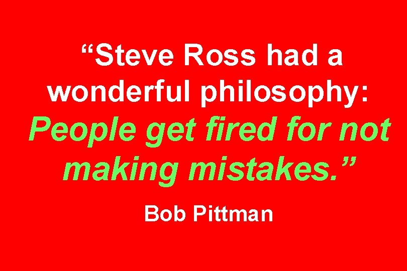 “Steve Ross had a wonderful philosophy: People get fired for not making mistakes. ”