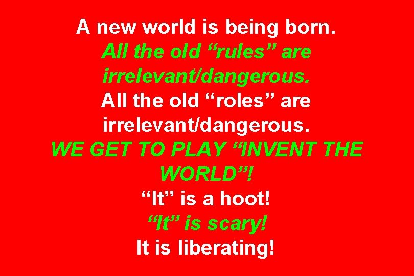 A new world is being born. All the old “rules” are irrelevant/dangerous. All the