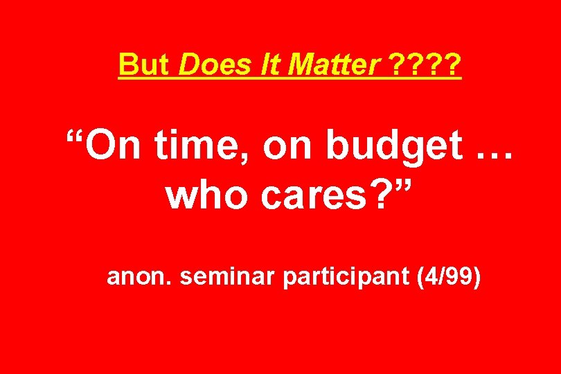 But Does It Matter ? ? “On time, on budget … who cares? ”