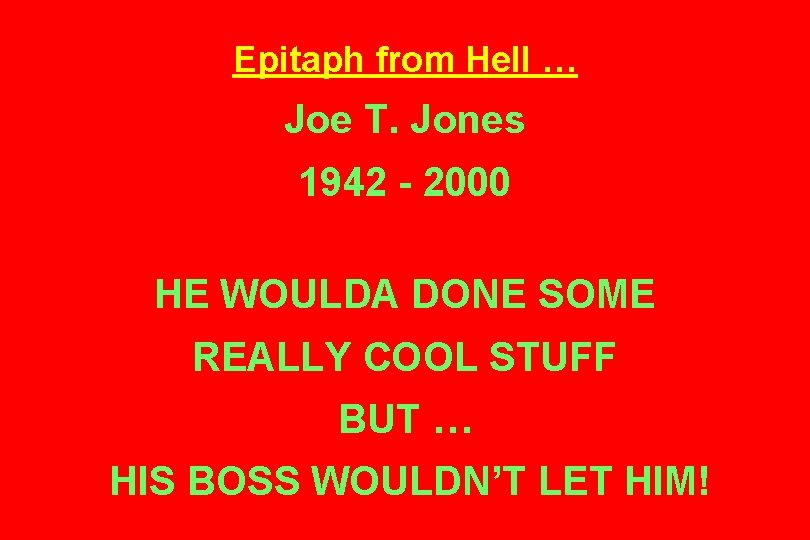 Epitaph from Hell … Joe T. Jones 1942 - 2000 HE WOULDA DONE SOME