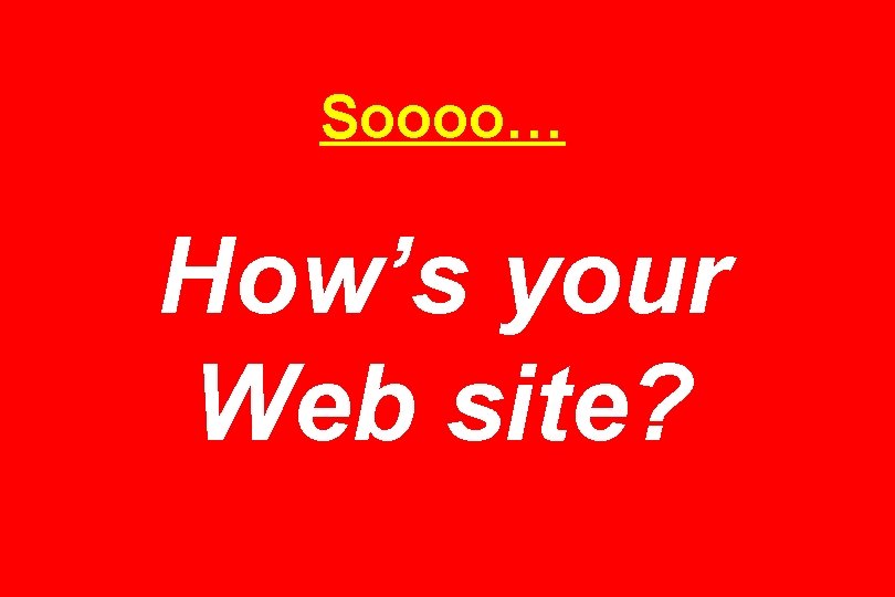 Soooo… How’s your Web site? 