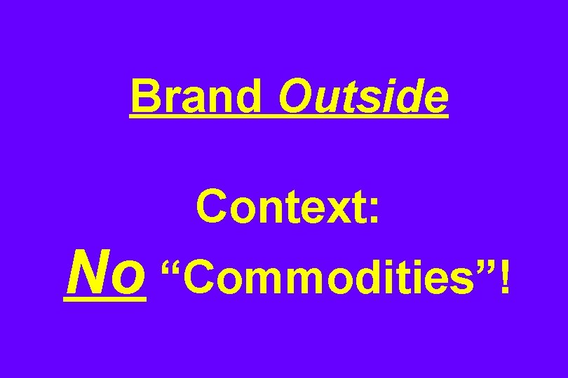 Brand Outside Context: No “Commodities”! 