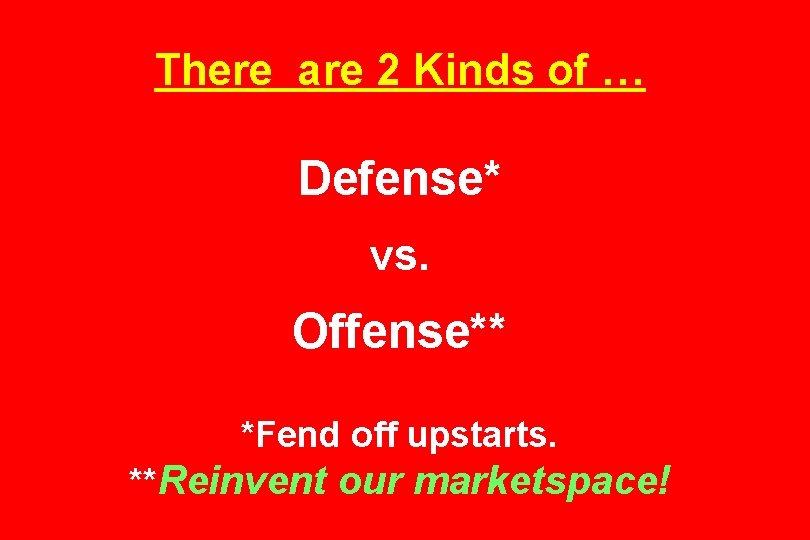 There are 2 Kinds of … Defense* vs. Offense** *Fend off upstarts. **Reinvent our